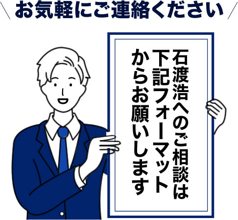 お気軽にご連絡ください 石渡浩へのご相談はコチラ